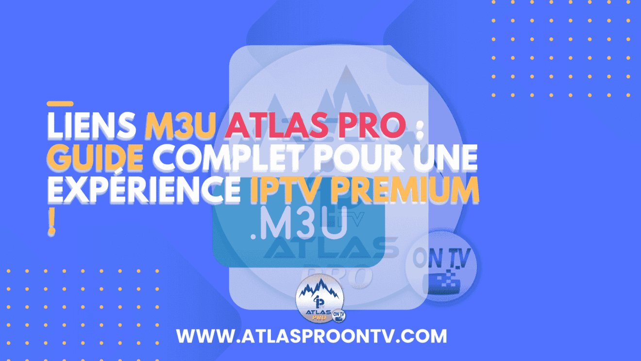 Liens M3U Atlas Pro : Guide Complet pour Une Expérience IPTV Premium